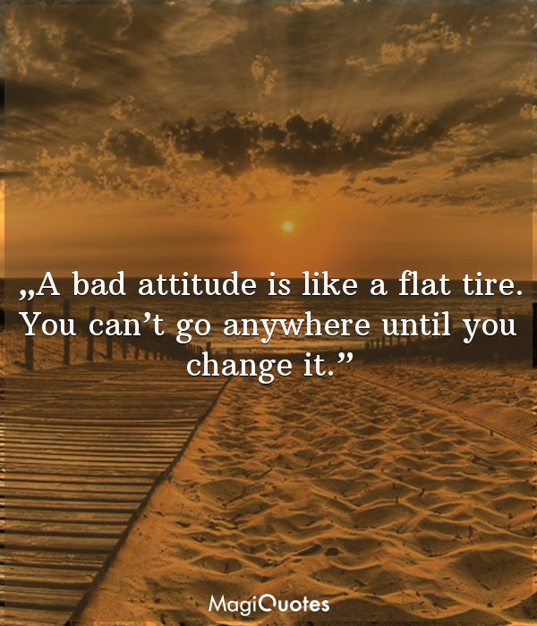 A bad attitude is like a flat tire