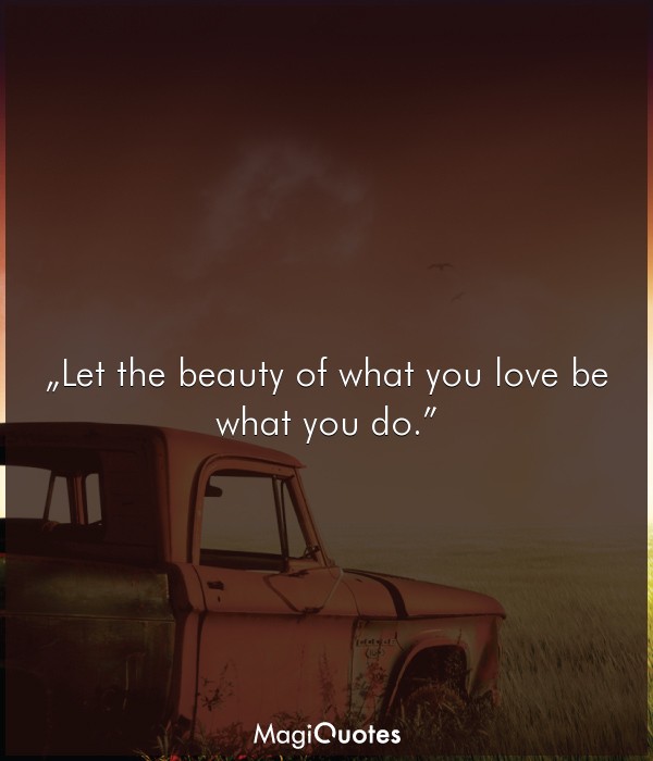 Let the beauty of what you love be what you do