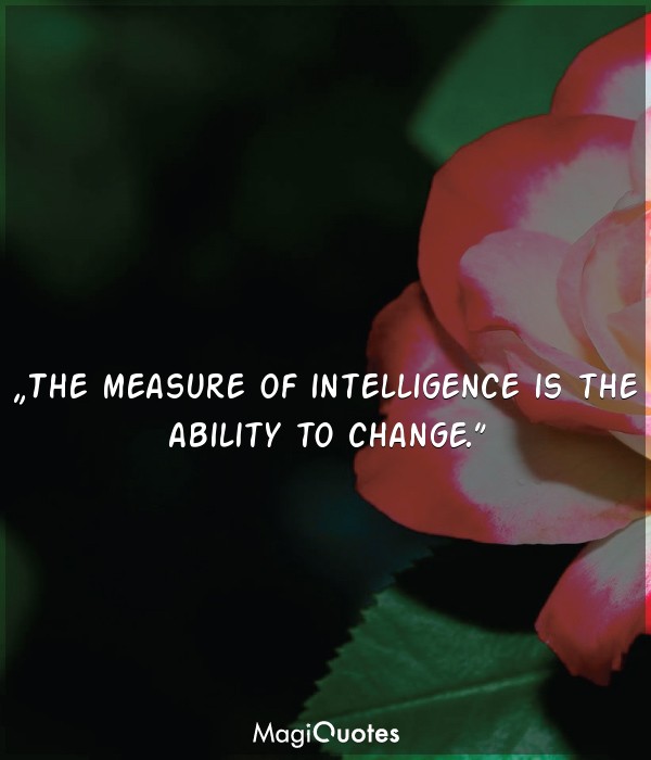 The measure of intelligence is the ability to change