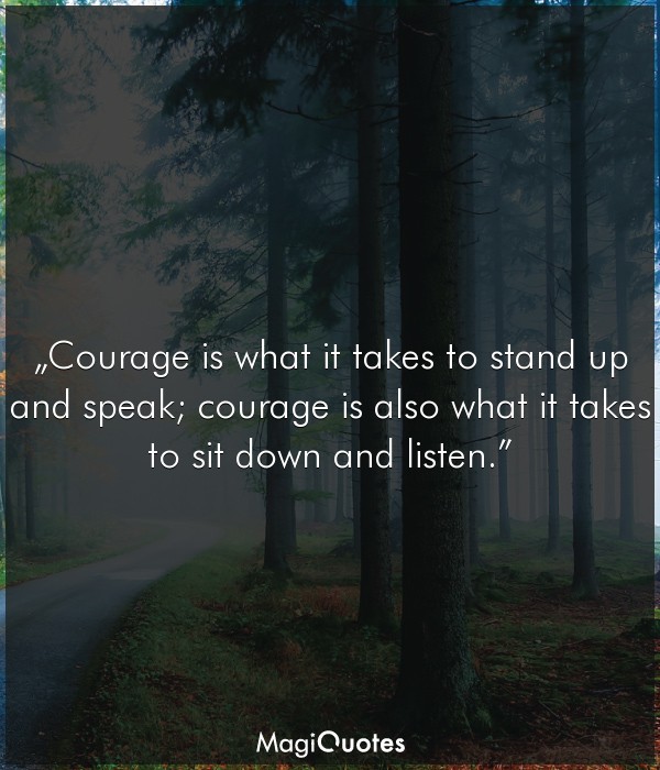 Courage is what it takes to stand up and speak