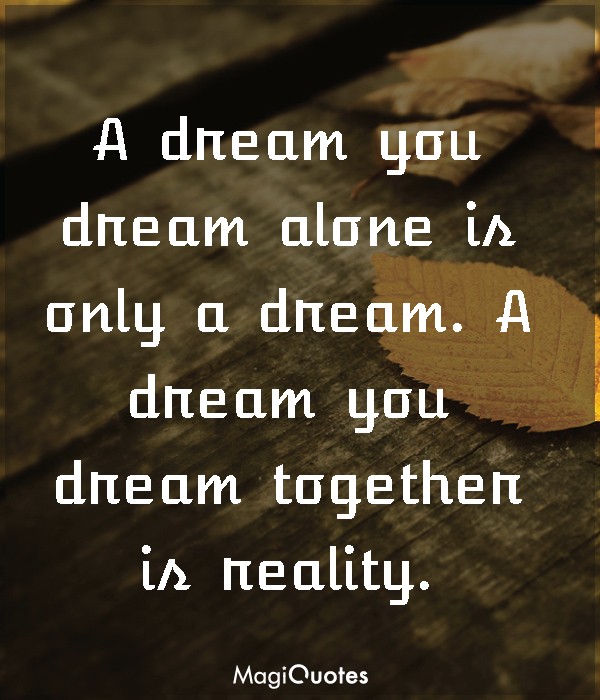 A dream you dream alone is only a dream