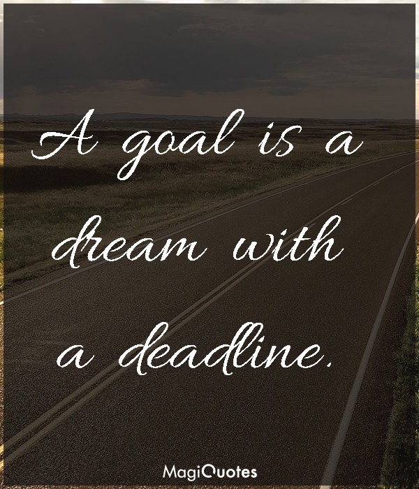 A goal is a dream with a deadline