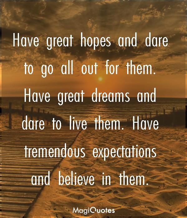 Have great hopes and dare to go all out for them