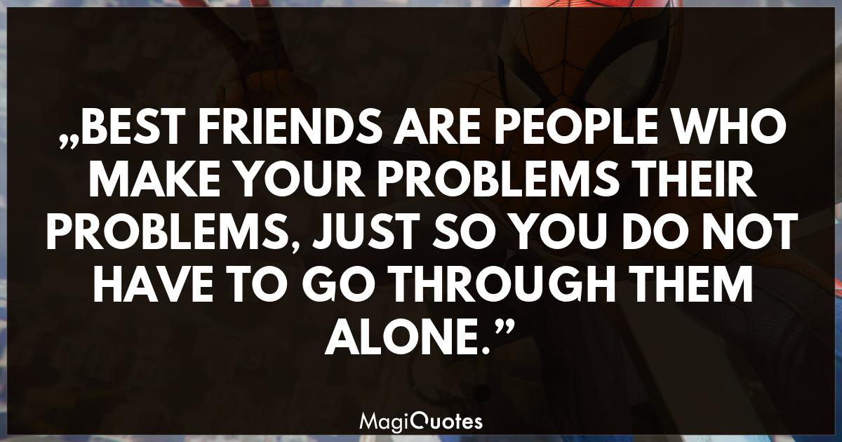 BEST FRIENDS ARE PEOPLE WHO MAKE YOUR PROBLEMS THEIR PROBLEMS Unknown