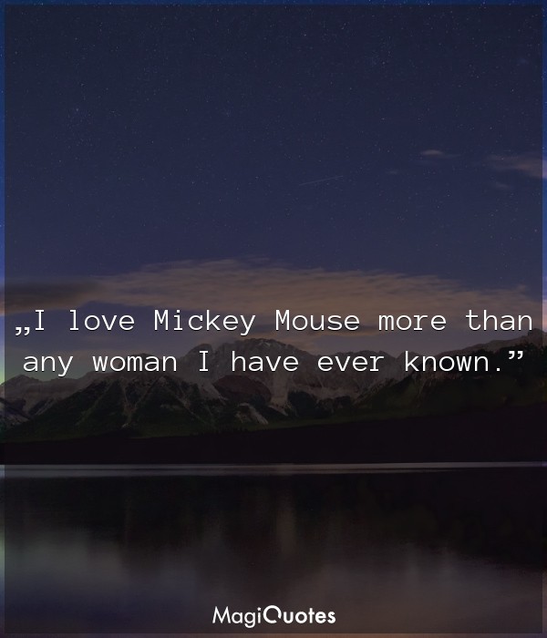 I love Mickey Mouse more than any woman I have ever known