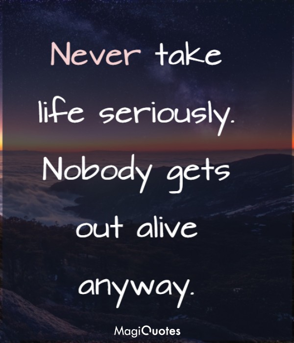 Never take life seriously