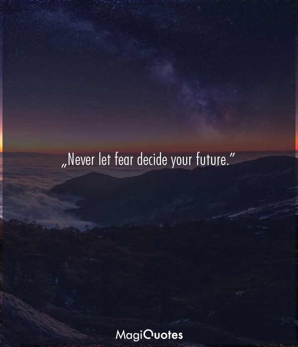 Never let fear decide your future