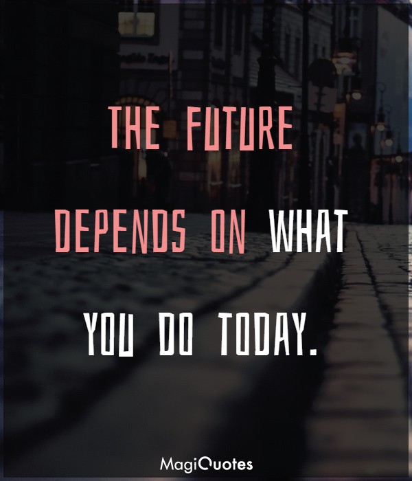 The future depends on what you do today
