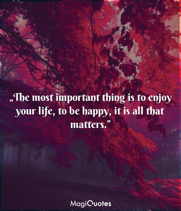 The most important thing is to enjoy your life