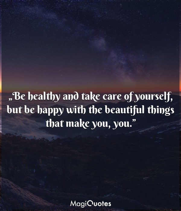 Be healthy and take care of yourself