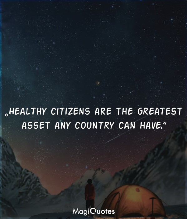 Healthy citizens are the greatest asset any country can have