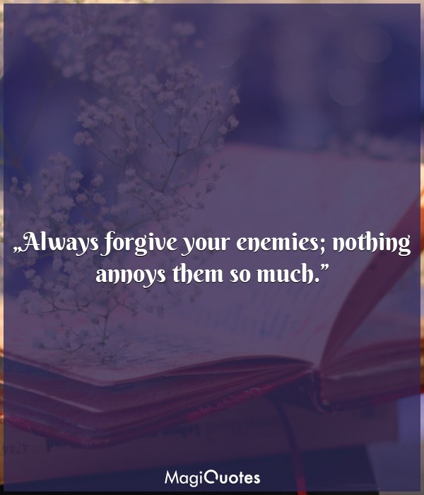 Always forgive your enemies