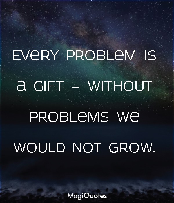 Every problem is a gift