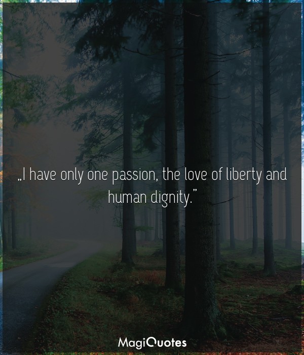 I have only one passion, the love of liberty