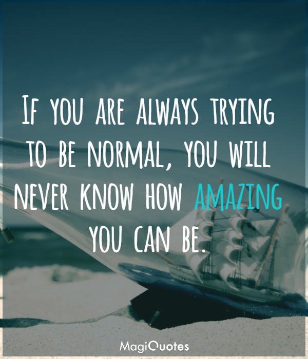 If you are always trying to be normal