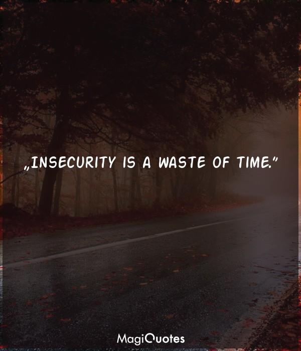 Insecurity is a waste of time