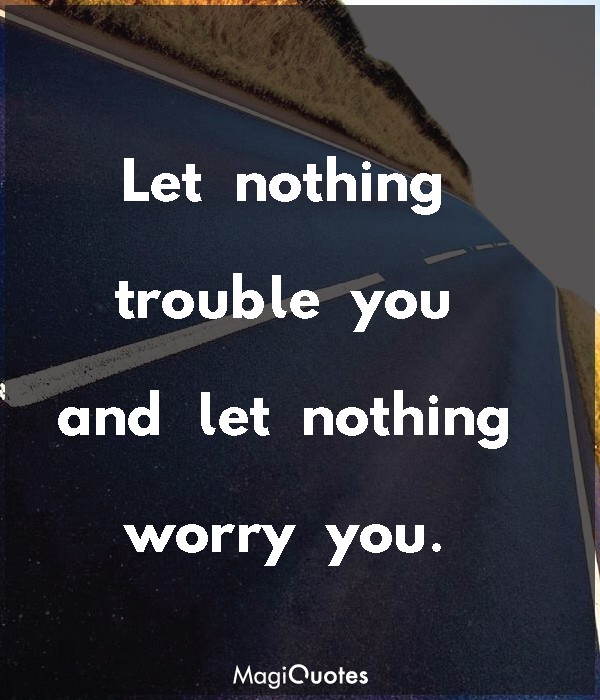 Let nothing trouble you