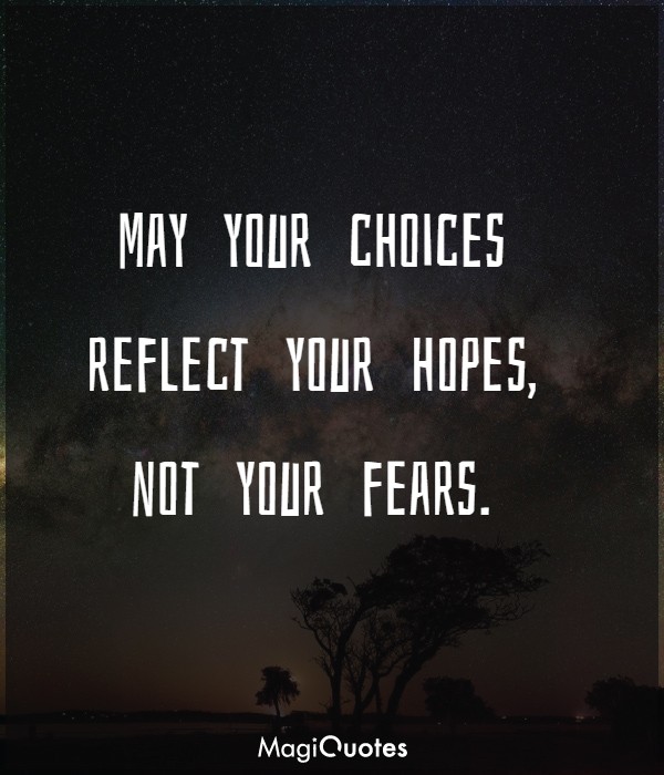 May your choices reflect your hopes