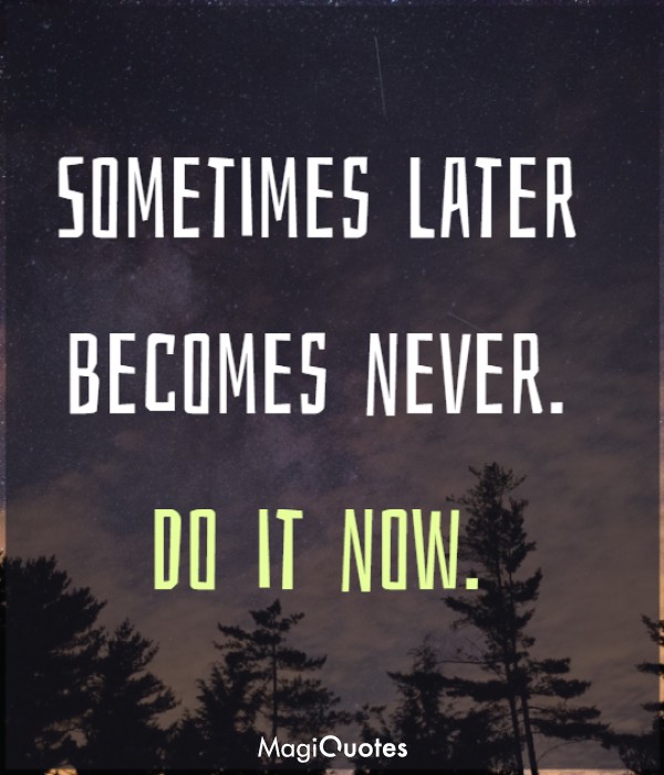Sometimes later becomes never