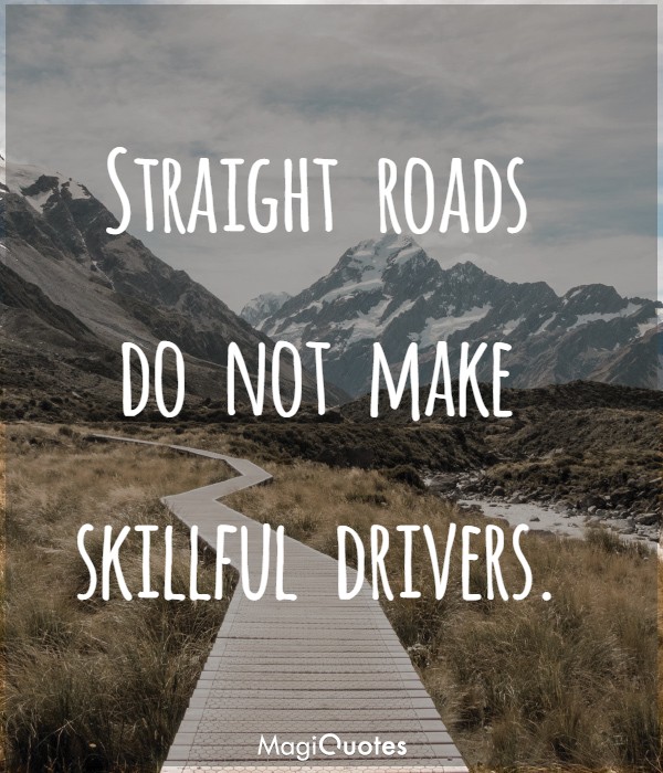 Straight roads do not make skillful drivers