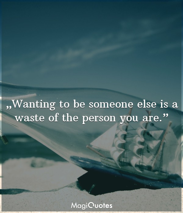 Wanting to be someone else is a waste of the person you are