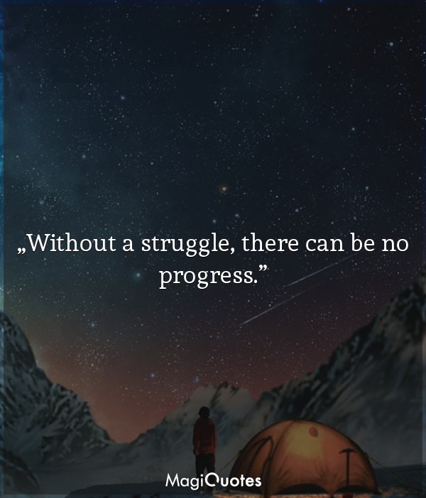 Without a struggle, there can be no progress