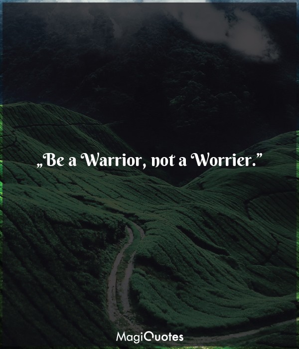 Be a Warrior, not a Worrier