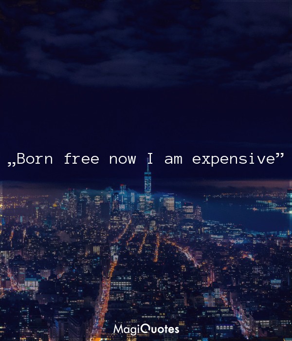 Born free now I am expensive