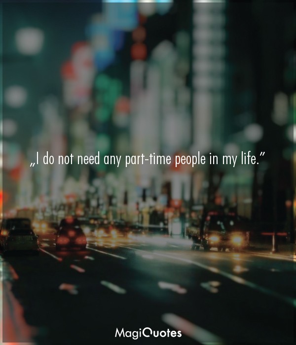 I do not need any part-time people in my life