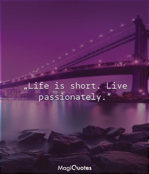 Life is short. Live passionately