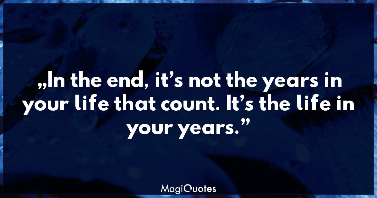 In the end, it’s not the years in your life that count Abraham