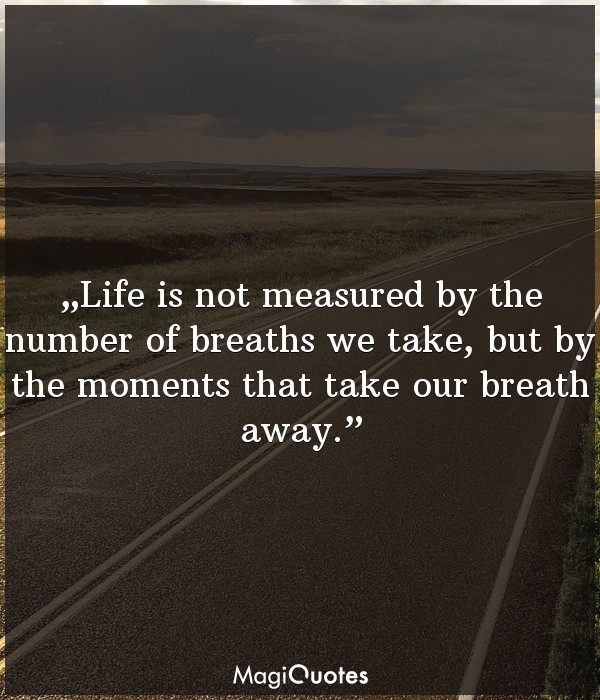 Life is not measured by the number of breaths we take
