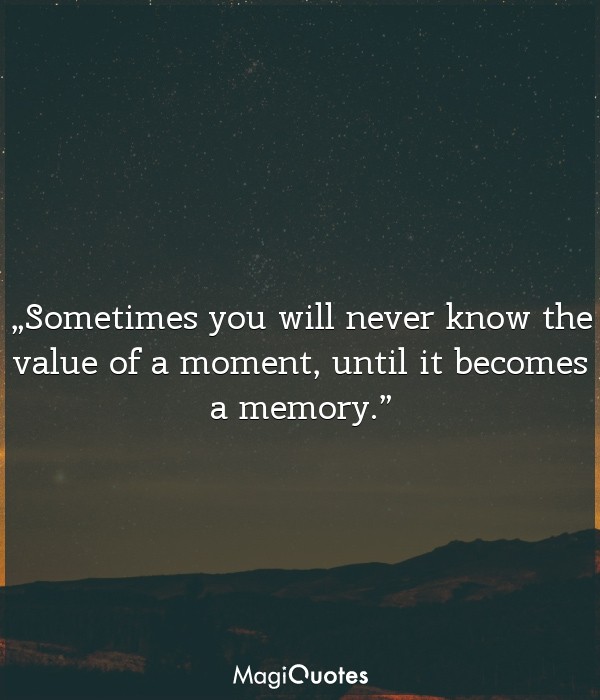 Sometimes you will never know the value of a moment
