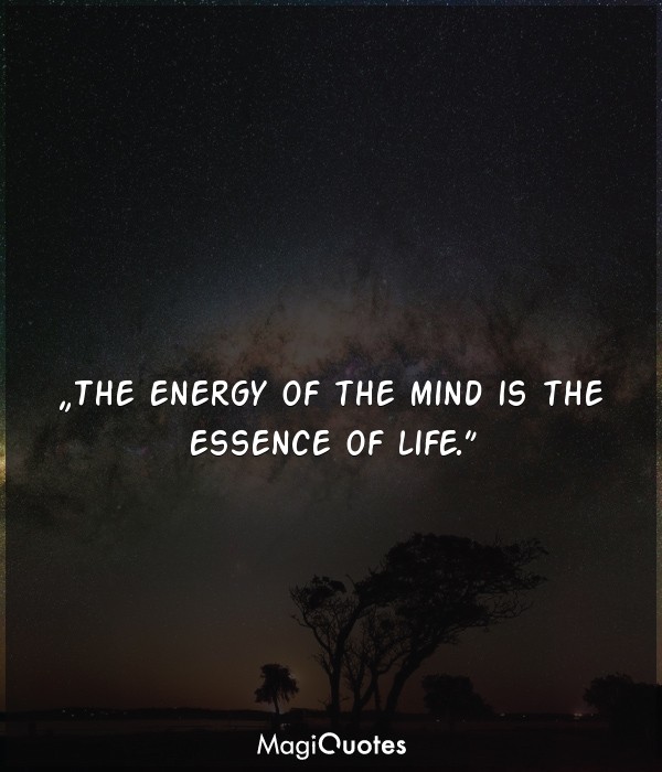 The energy of the mind is the essence of life
