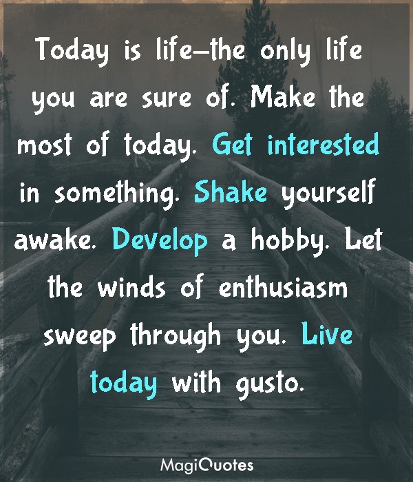 Today is life-the only life you are sure of