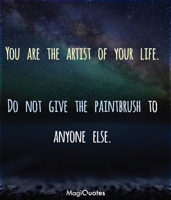 You are the artist of your life