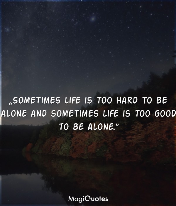 Sometimes life is too hard to be alone