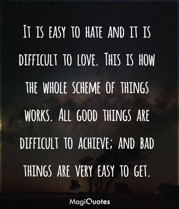 It is easy to hate and it is difficult to love