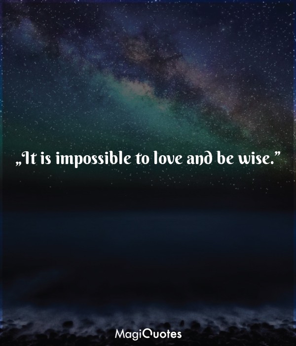 It is impossible to love and be wise