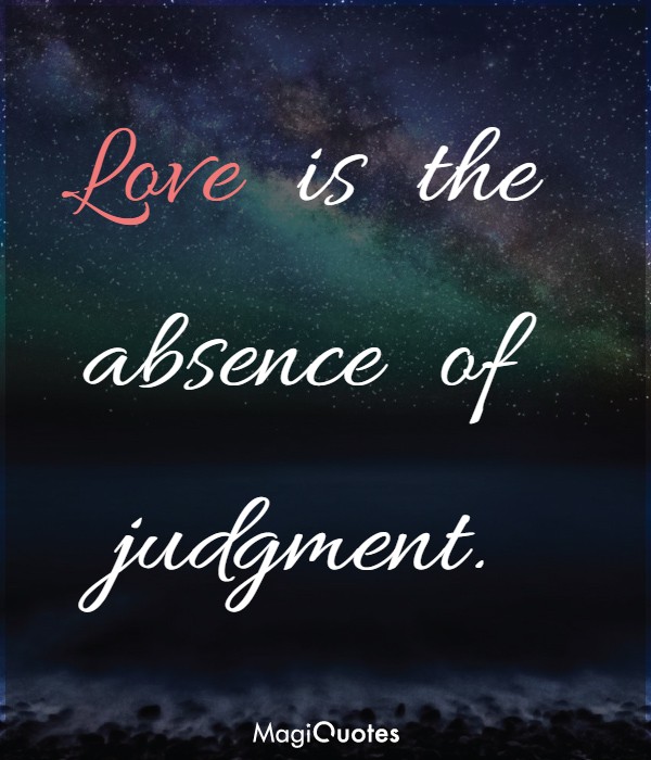 Love is the absence of judgment