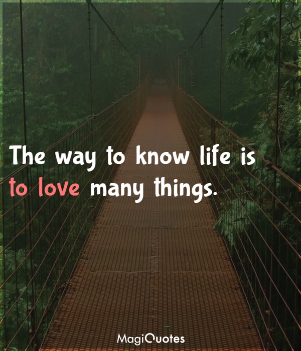 The way to know life is to love many things