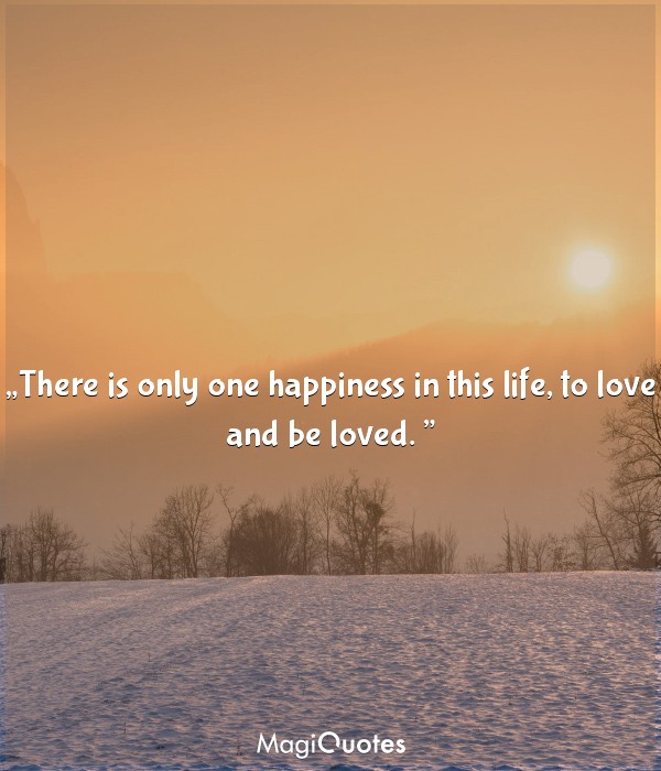 There is only one happiness in this life