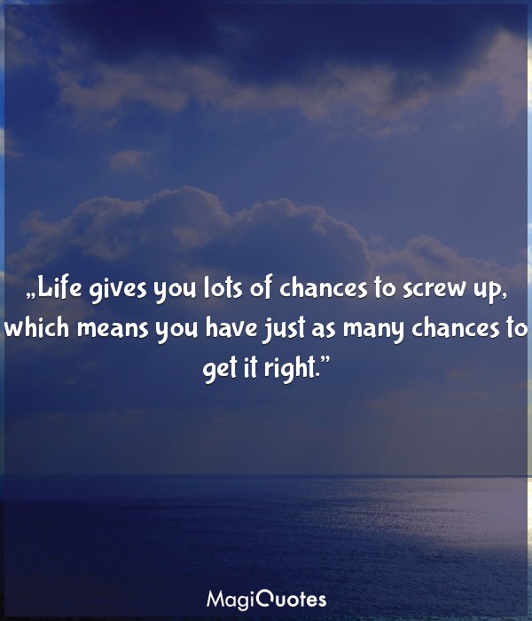 Life gives you lots of chances to screw up