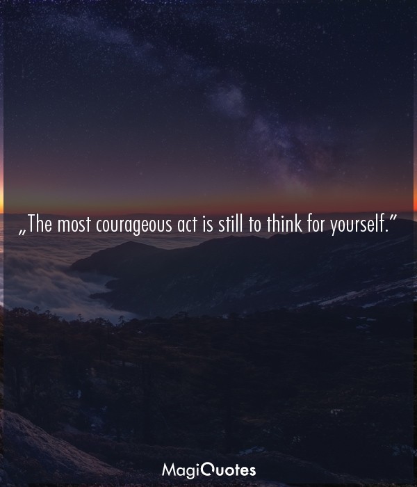 The most courageous act is still to think for yourself
