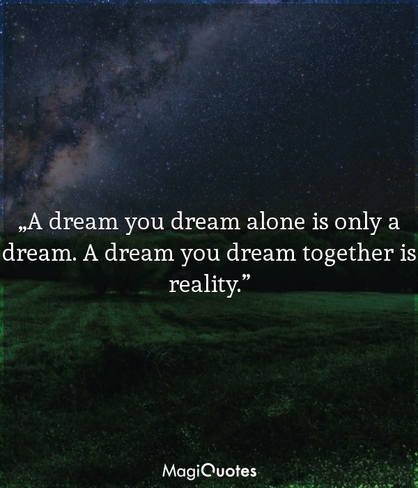 A dream you dream alone is only a dream