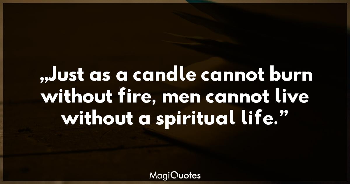 Just as a candle cannot burn without fire Buddha