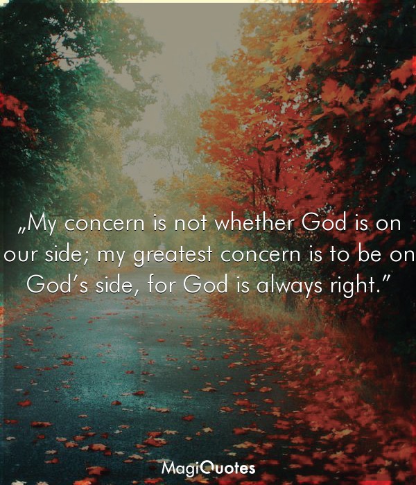 My greatest concern is to be on God’s side