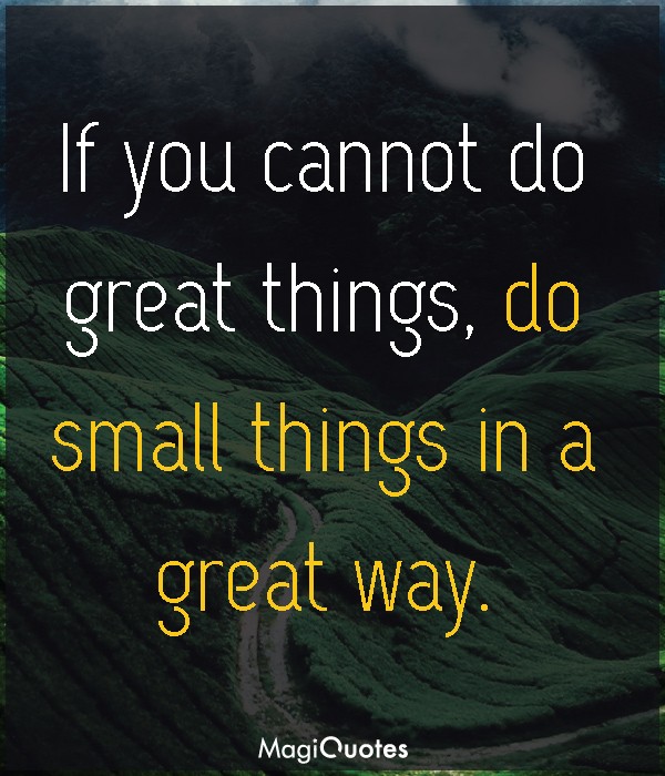 If you cannot do great things