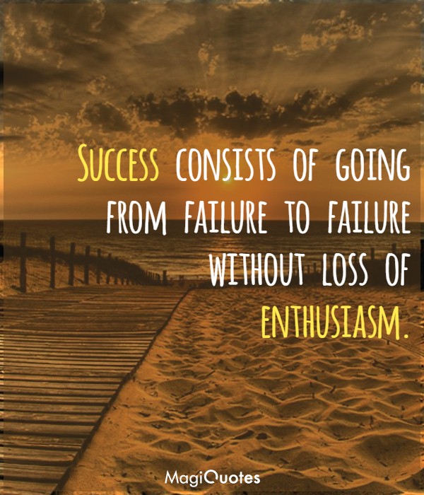 Success consists of going from failure to failure