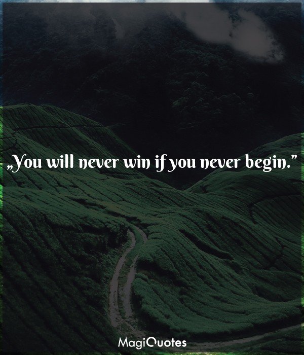 You will never win if you never begin